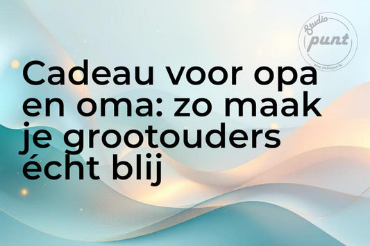 Cadeau voor opa en oma: zo maak je grootouders écht blij