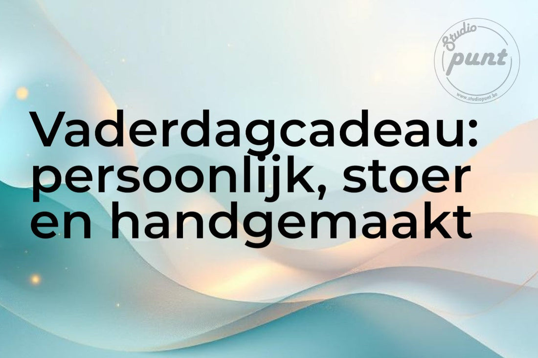 Vaderdagcadeau: persoonlijk, stoer en handgemaakt